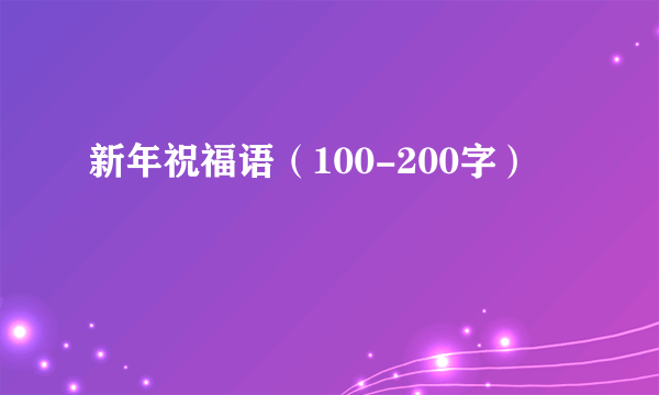 新年祝福语（100-200字）