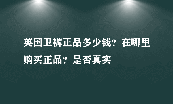 英国卫裤正品多少钱？在哪里购买正品？是否真实