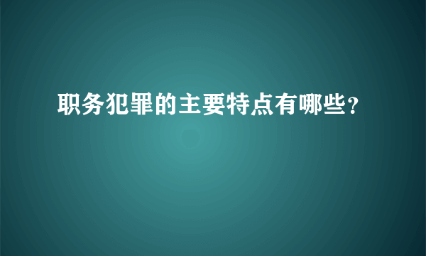 职务犯罪的主要特点有哪些？