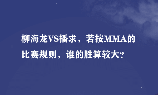 柳海龙VS播求，若按MMA的比赛规则，谁的胜算较大？