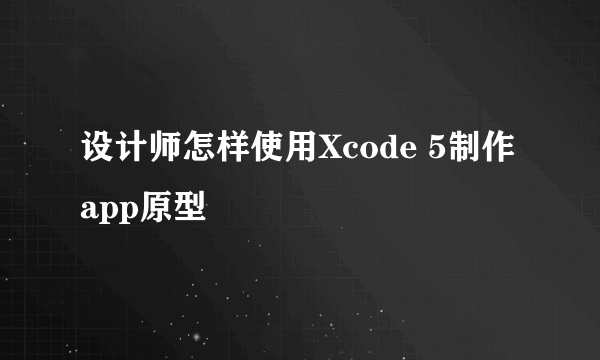 设计师怎样使用Xcode 5制作app原型