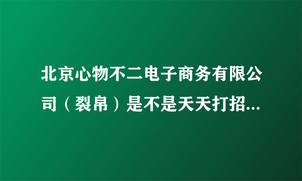 北京心物不二电子商务有限公司（裂帛）是不是天天打招聘广告，但是实际不招人啊？