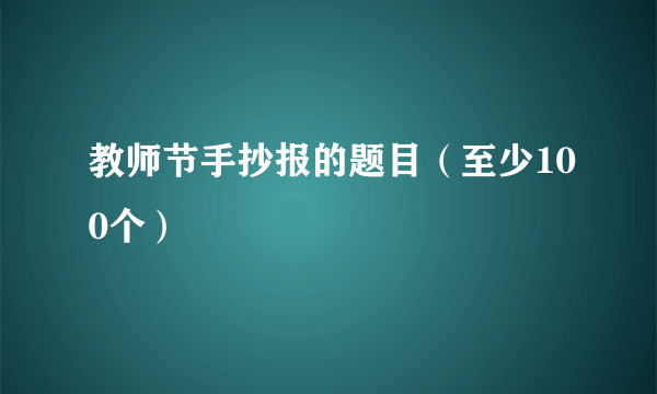 教师节手抄报的题目（至少100个）