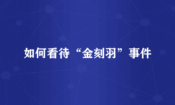 如何看待“金刻羽”事件