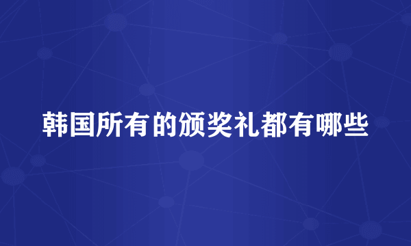 韩国所有的颁奖礼都有哪些