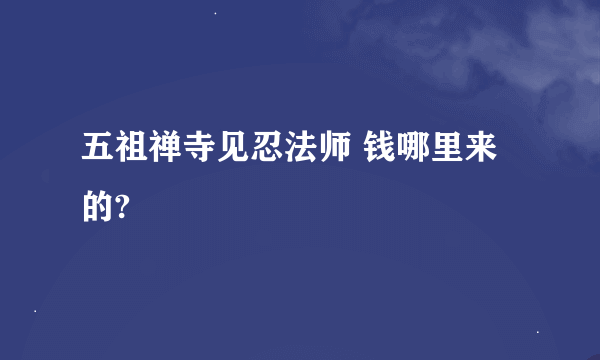 五祖禅寺见忍法师 钱哪里来的?