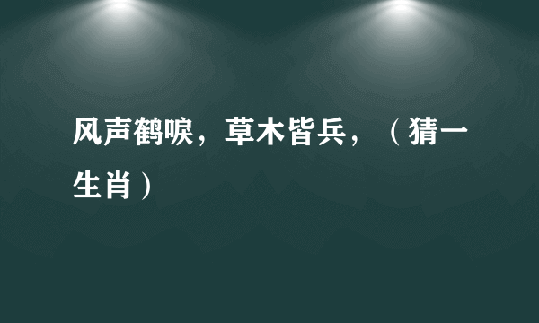 风声鹤唳，草木皆兵，（猜一生肖）