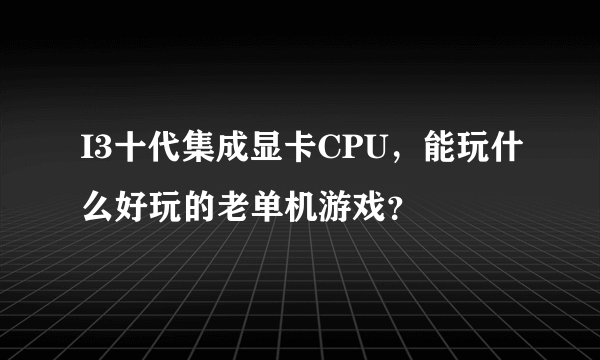 I3十代集成显卡CPU，能玩什么好玩的老单机游戏？