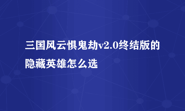 三国风云惧鬼劫v2.0终结版的隐藏英雄怎么选