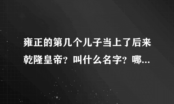 雍正的第几个儿子当上了后来乾隆皇帝？叫什么名字？哪个妃子生的？