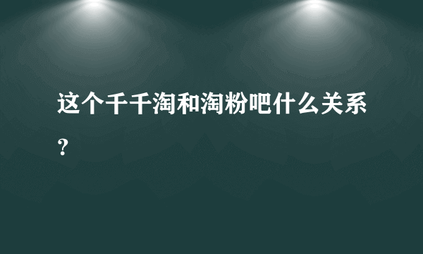 这个千千淘和淘粉吧什么关系？