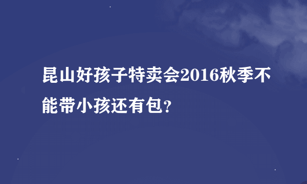 昆山好孩子特卖会2016秋季不能带小孩还有包？