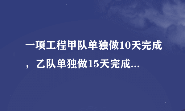 一项工程甲队单独做10天完成，乙队单独做15天完成，请问甲乙两队，合作每天完成这项工程的几分之几