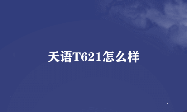 天语T621怎么样