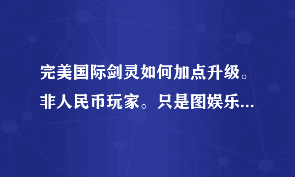 完美国际剑灵如何加点升级。非人民币玩家。只是图娱乐打发无聊的时间