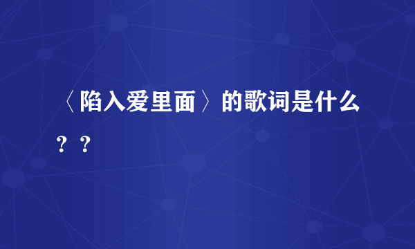 〈陷入爱里面〉的歌词是什么？？