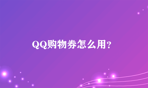 QQ购物券怎么用？