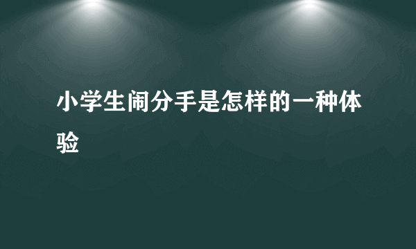 小学生闹分手是怎样的一种体验