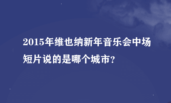 2015年维也纳新年音乐会中场短片说的是哪个城市？