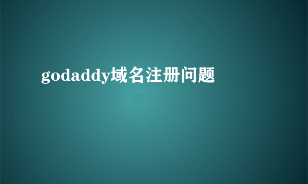 godaddy域名注册问题