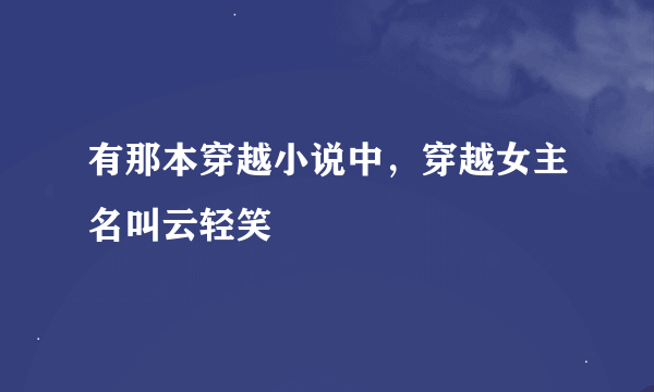 有那本穿越小说中，穿越女主名叫云轻笑