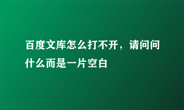 百度文库怎么打不开，请问问什么而是一片空白