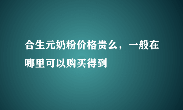 合生元奶粉价格贵么，一般在哪里可以购买得到