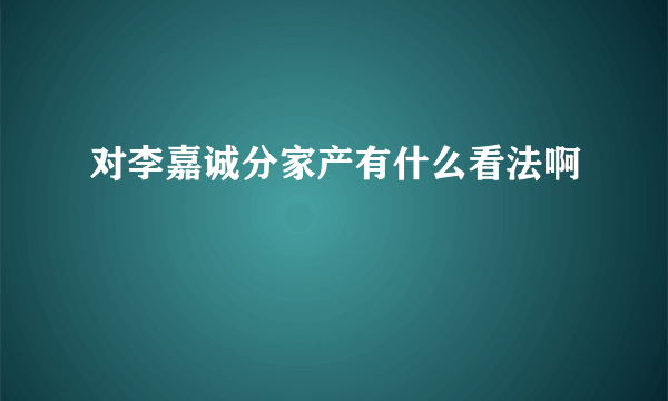 对李嘉诚分家产有什么看法啊