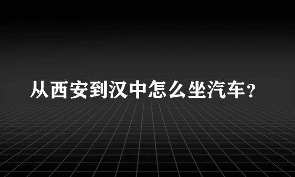 从西安到汉中怎么坐汽车？