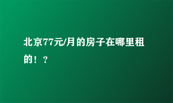 北京77元/月的房子在哪里租的！？