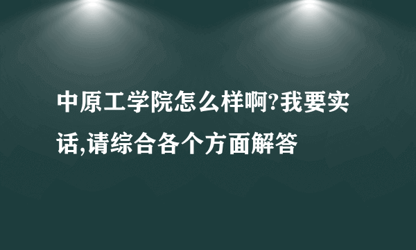 中原工学院怎么样啊?我要实话,请综合各个方面解答