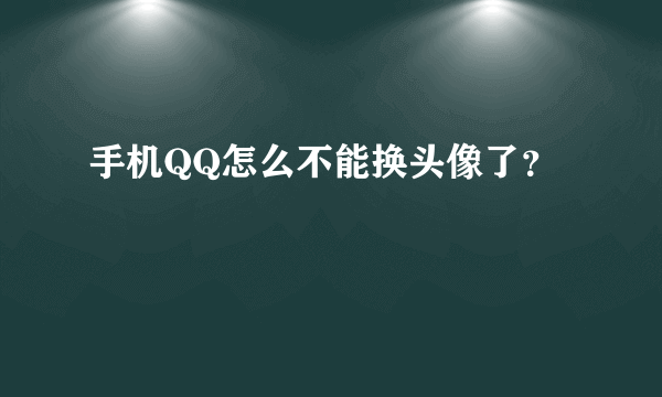 手机QQ怎么不能换头像了？