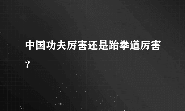 中国功夫厉害还是跆拳道厉害？