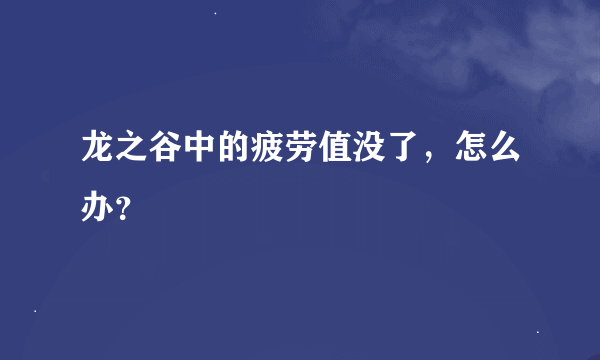 龙之谷中的疲劳值没了，怎么办？