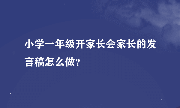 小学一年级开家长会家长的发言稿怎么做？