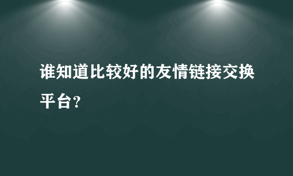 谁知道比较好的友情链接交换平台？