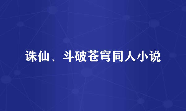 诛仙、斗破苍穹同人小说