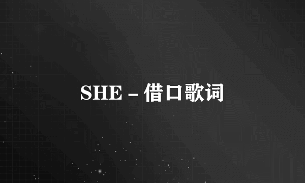 SHE－借口歌词