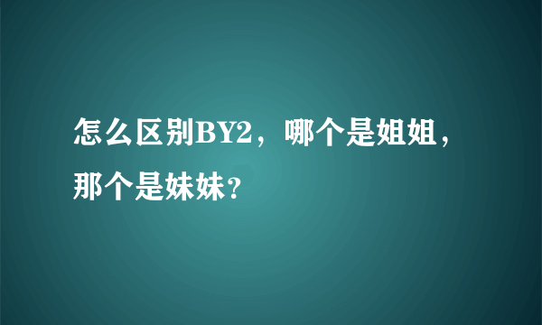 怎么区别BY2，哪个是姐姐，那个是妹妹？