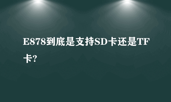 E878到底是支持SD卡还是TF卡?