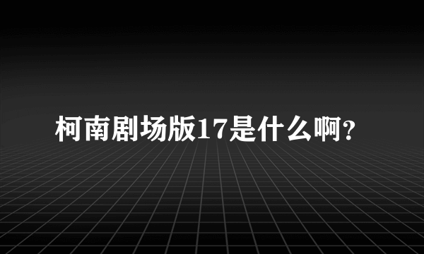 柯南剧场版17是什么啊？