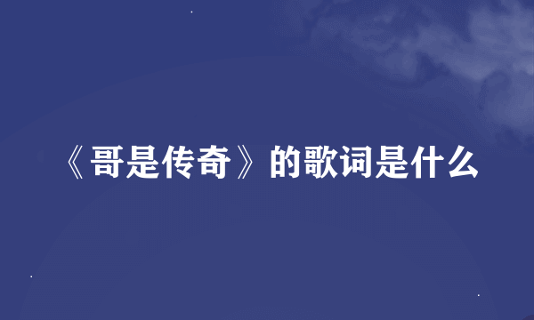 《哥是传奇》的歌词是什么