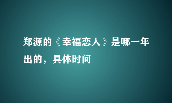 郑源的《幸福恋人》是哪一年出的，具体时间