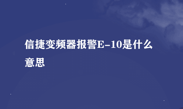 信捷变频器报警E-10是什么意思