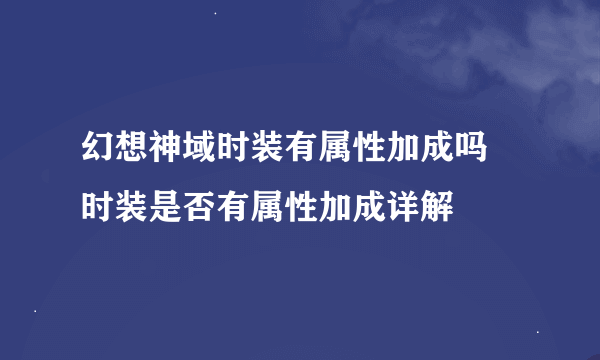 幻想神域时装有属性加成吗 时装是否有属性加成详解