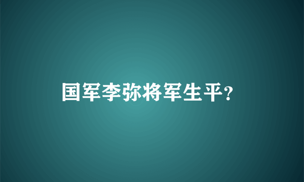 国军李弥将军生平？