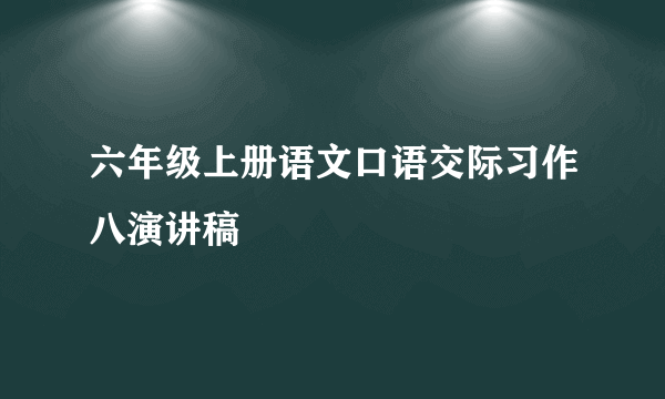 六年级上册语文口语交际习作八演讲稿