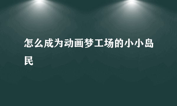 怎么成为动画梦工场的小小岛民