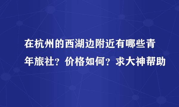 在杭州的西湖边附近有哪些青年旅社？价格如何？求大神帮助