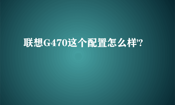 联想G470这个配置怎么样'?